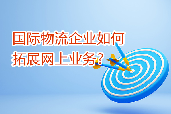 國際物流企業如何拓展網上業務？（第一篇）